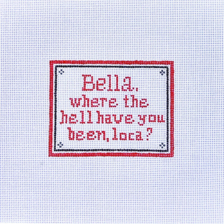 Bella, where have you been loca? Quote Needlepoint Canvas